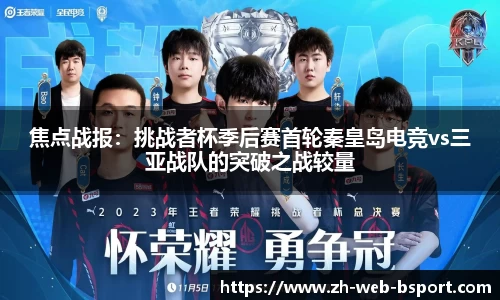 焦点战报：挑战者杯季后赛首轮秦皇岛电竞vs三亚战队的突破之战较量