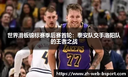 世界滑板锦标赛季后赛首轮：泰安队交手洛阳队的王者之战