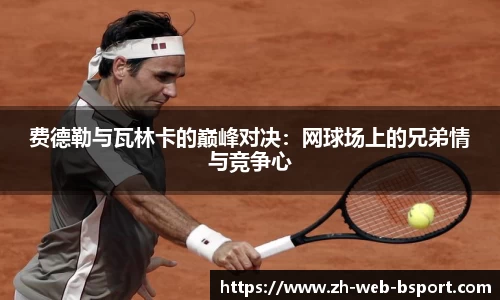 费德勒与瓦林卡的巅峰对决：网球场上的兄弟情与竞争心