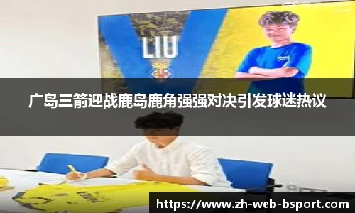 广岛三箭迎战鹿岛鹿角强强对决引发球迷热议